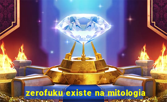 zerofuku existe na mitologia